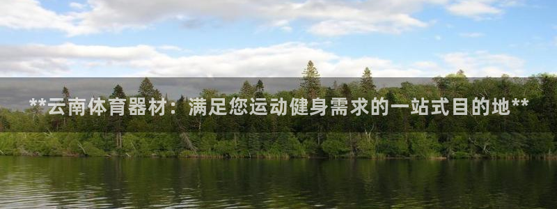 杏宇娱乐提现失败：**云南体育器材：满足您运动健身需