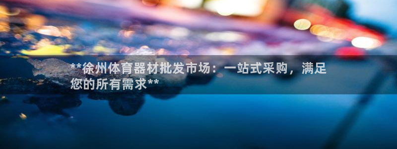 杏宇娱乐平台官网登录入口手机版：**徐州体育器材批发