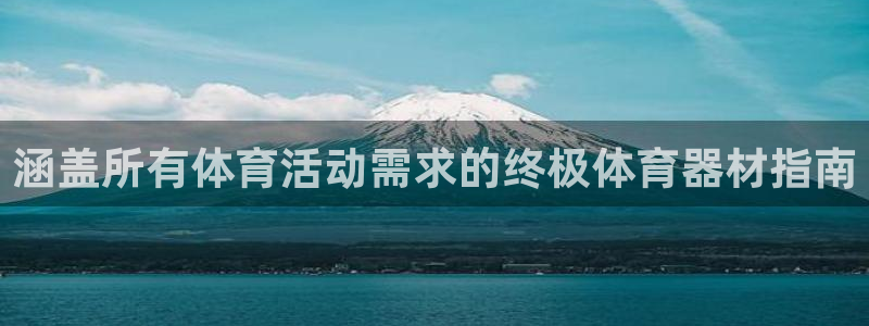 杏宇娱乐平台官网登录入口网址：涵盖所有体育活动需求的