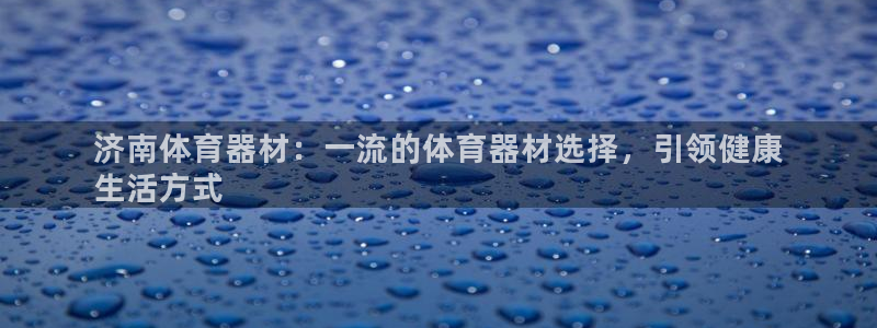 杏宇娱乐app下载安装最新版：济南体育器材：一流的体