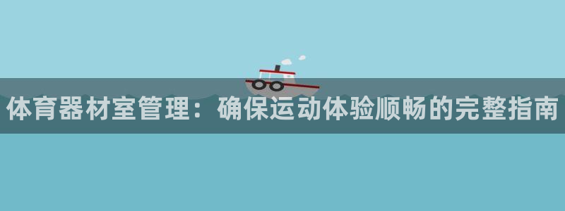 杏宇来袭什么意思：体育器材室管理：确保运动体验顺畅的完整指南