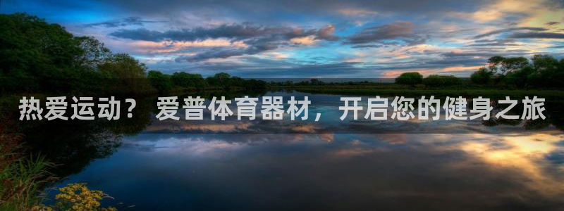 杏宇娱乐官网首页登录：热爱运动？ 爱普体育器材，开启