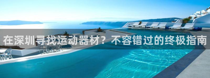 杏宇平台合作 585341：在深圳寻找运动器材？不容